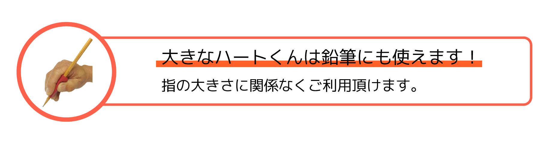 大きなハートくんは鉛筆にも使えます！指の大きさに関係なくご利用頂けます。
